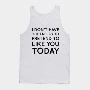 I don't have the energy to pretend to like you today Tank Top